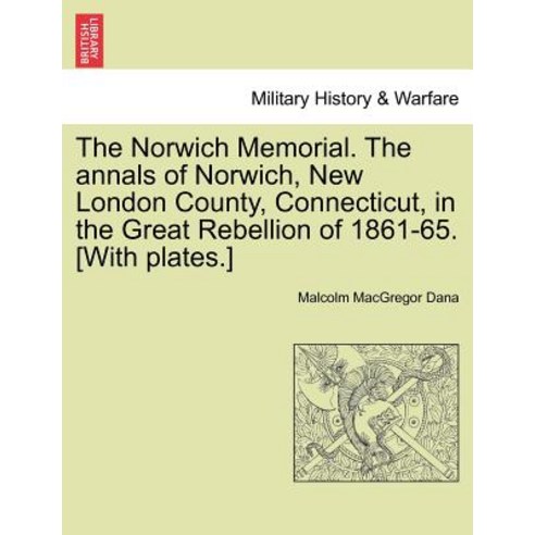 The Norwich Memorial. the Annals of Norwich New London County Connecticut in the Great Rebellion of..., British Library, Historical Print Editions