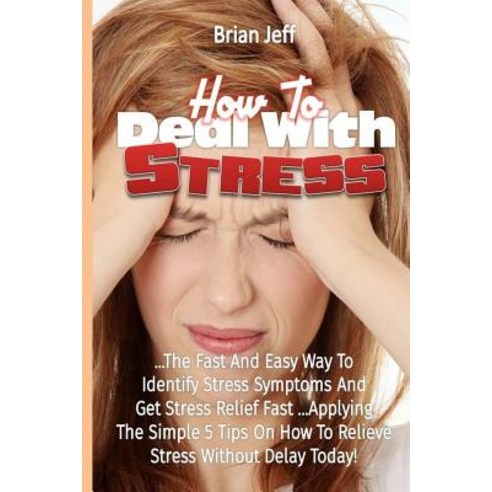 How to Deal with Stress: The Quick and Simple Way to Identify Stress Symptoms and Get Stress Relief Fa..., Createspace Independent Publishing Platform