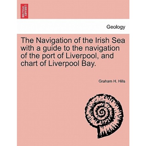 The Navigation of the Irish Sea with a Guide to the Navigation of the Port of Liverpool and Chart of ..., British Library, Historical Print Editions