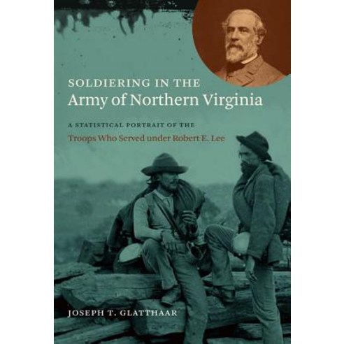 Soldiering in the Army of Northern Virginia: A Statistical Portrait of the Troops Who Served Under Rob..., University of North Carolina Press