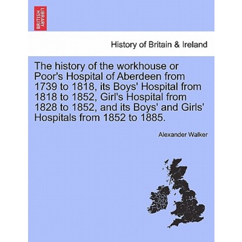 The History of the Workhouse or Poor''s Hospital of Aberdeen from 1739 to 1818 Its Boys'' Hospital from..., British Library, Historical Print Editions