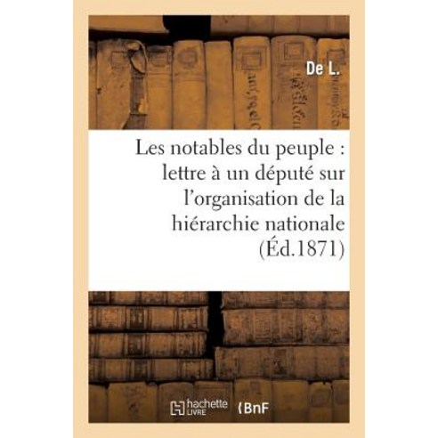Les Notables Du Peuple: Lettre a Un Depute Sur L''Organisation de La Hierarchie Nationale: L''Action P..., Hachette Livre Bnf