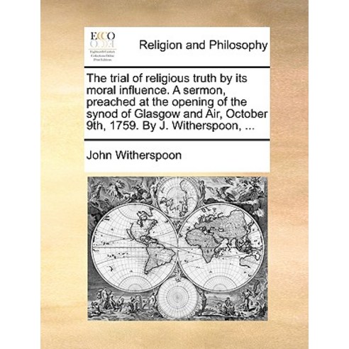 The Trial of Religious Truth by Its Moral Influence. a Sermon Preached at the Opening of the Synod of..., Gale Ecco, Print Editions