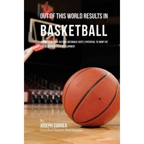 Out of This World Results in Basketball: Harnessing Your Resting Metabolic Rate''s Potential to Drop Fa..., Createspace Independent Publishing Platform