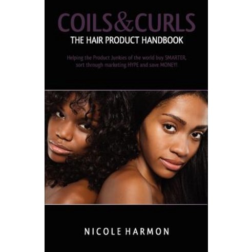 Coils & Curls the Hair Product Handbook: Helping the Product Junkies of the World Buy Smarter Sort Th..., Createspace Independent Publishing Platform