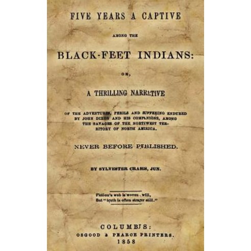 Five Years a Captive Among the Black-Feet Indians: Or a Thrilling Narrative of the Adventures Perils..., Createspace Independent Publishing Platform