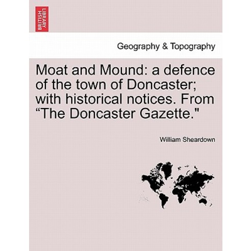 Moat and Mound: A Defence of the Town of Doncaster; With Historical Notices. from the Doncaster Gazett..., British Library, Historical Print Editions