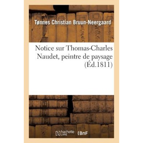 Notice Sur Thomas-Charles Naudet Peintre de Paysage, Hachette Livre Bnf