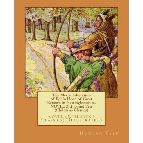 The Merry Adventures of Robin Hood of Great Renown in Nottinghamshire. Novel by: Howard Pyle (Children..., Createspace Independent Publishing Platform