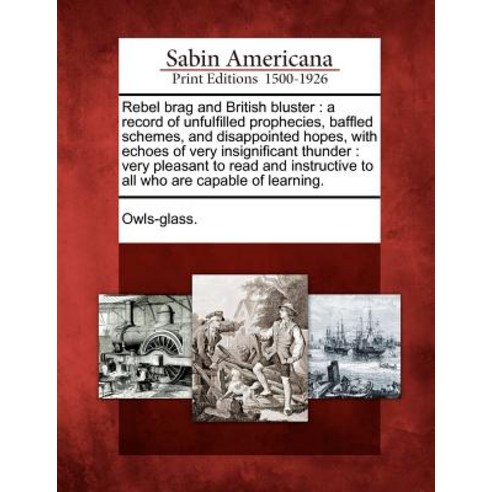 Rebel Brag and British Bluster: A Record of Unfulfilled Prophecies Baffled Schemes and Disappointed ..., Gale Ecco, Sabin Americana