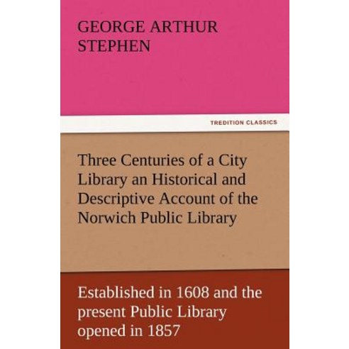 Three Centuries of a City Library an Historical and Descriptive Account of the Norwich Public Library ..., Tredition Classics