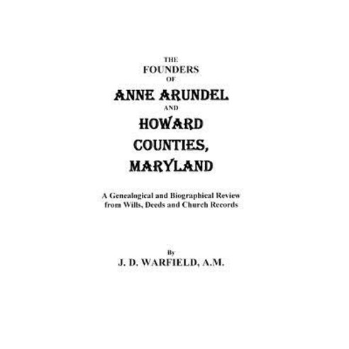 The Founders of Anne Arundel and Howard Counties Maryland. a Genealogical and Biographical Review fro..., Clearfield