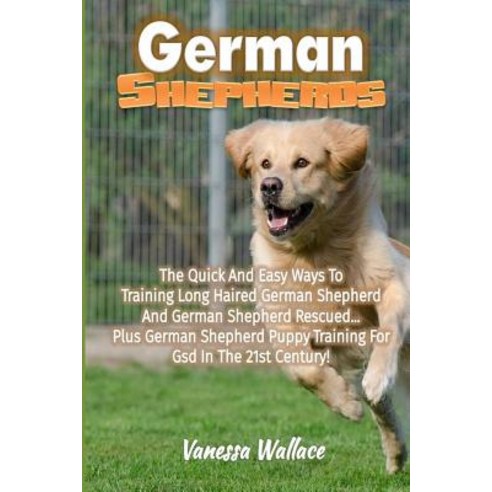 German Shepherds: The Quick and Easy Ways to Train Long Haired German Shepherd and German Shepherd Res..., Createspace Independent Publishing Platform