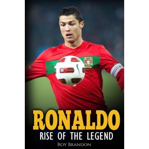 Ronaldo: Rise of the Legend. the Incredible Story of One of the Best Soccer Players in the World., Createspace Independent Publishing Platform