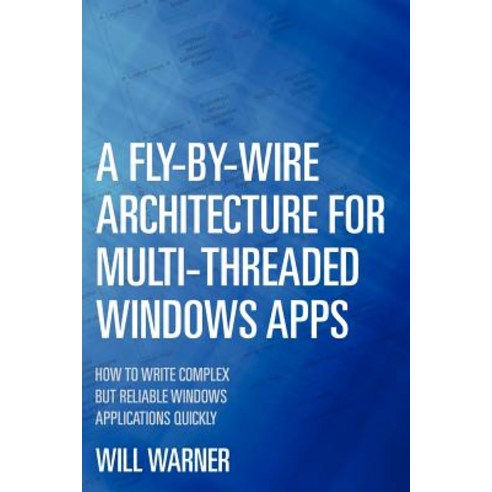 A Fly-By-Wire Architecture for Multi-Threaded Windows Apps: How to Write Complex But Reliable Windows ..., Createspace Independent Publishing Platform