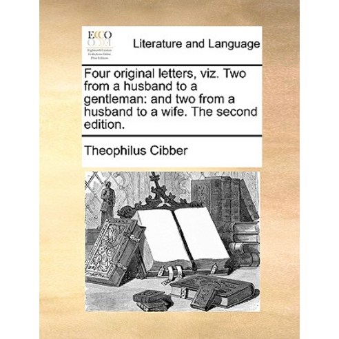 Four Original Letters Viz. Two from a Husband to a Gentleman: And Two from a Husband to a Wife. the S..., Gale Ecco, Print Editions