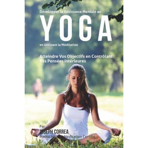 Developper La Resistance Mentale Au Yoga En Utilisant La Meditation: Atteindre Vos Objectifs En Contro..., Createspace Independent Publishing Platform