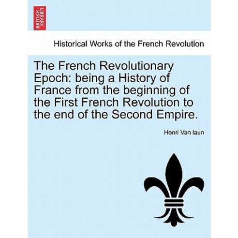The French Revolutionary Epoch: Being a History of France from the Beginning of the First French Revol..., British Library, Historical Print Editions