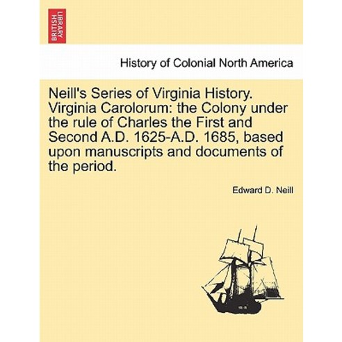 Neill''s Series of Virginia History. Virginia Carolorum: The Colony Under the Rule of Charles the First..., British Library, Historical Print Editions