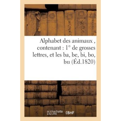 Alphabet Des Animaux Contenant 1 de Grosses Lettres Et Les Ba Be Bi Bo Bu: 2 Des Mots D''Une Deu..., Hachette Livre - Bnf