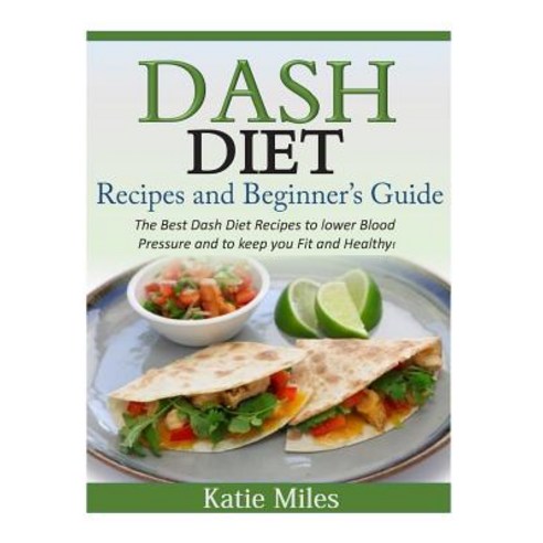 Dash Diet Recipes and Beginner?s Guide: The Best Dash Diet Recipes to Lower Blood Pressure and to Keep..., Createspace Independent Publishing Platform