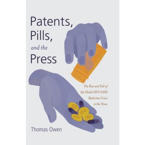 Patents Pills and the Press: The Rise and Fall of the Global HIV/AIDS Medicines Crisis in the News, Peter Lang Inc., International Academic Publi