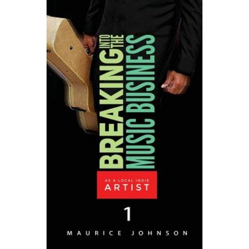 Breaking Into the Music Business as a Local Indie Artist (Part One): A Guide for the Developing Music ..., Createspace Independent Publishing Platform