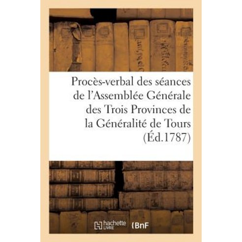 Proces-Verbal Des Seances de L''Assemblee Generale Des Trois Provinces de la Generalite, Hachette Livre - Bnf