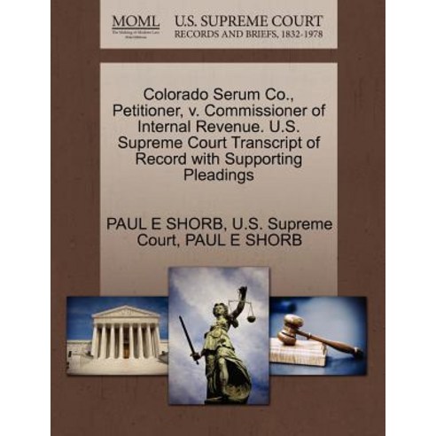 Colorado Serum Co. Petitioner V. Commissioner of Internal Revenue. U.S. Supreme Court Transcript of ..., Gale Ecco, U.S. Supreme Court Records