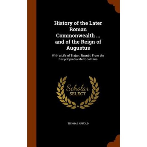 History of the Later Roman Commonwealth ... and of the Reign of Augustus: With a Life of Trajan. Repub..., Arkose Press