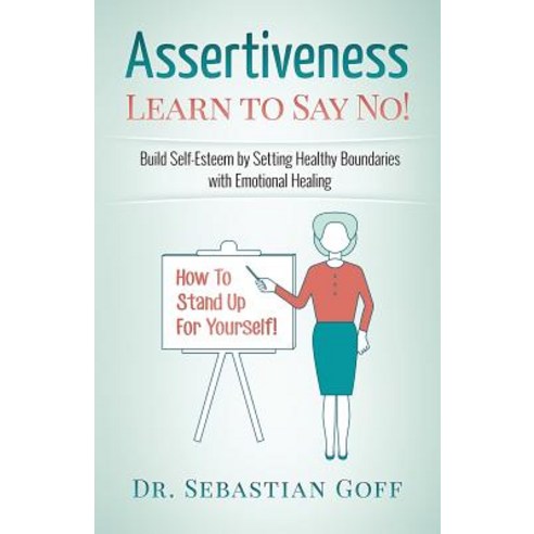 Assertiveness: Learn to Say No! Build Self Esteem by Setting Healthy Boundaries with Emotional Healing..., Createspace Independent Publishing Platform