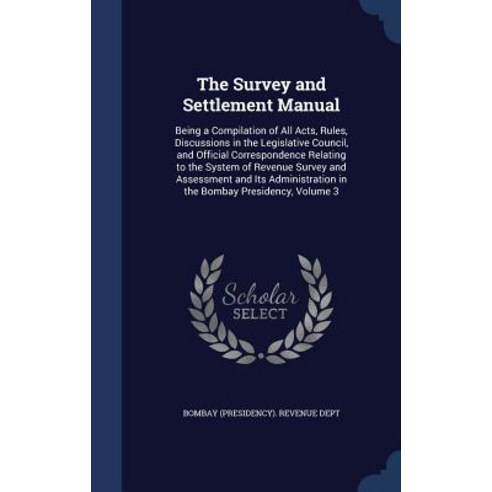 The Survey and Settlement Manual: Being a Compilation of All Acts Rules Discussions in the Legislati..., Sagwan Press