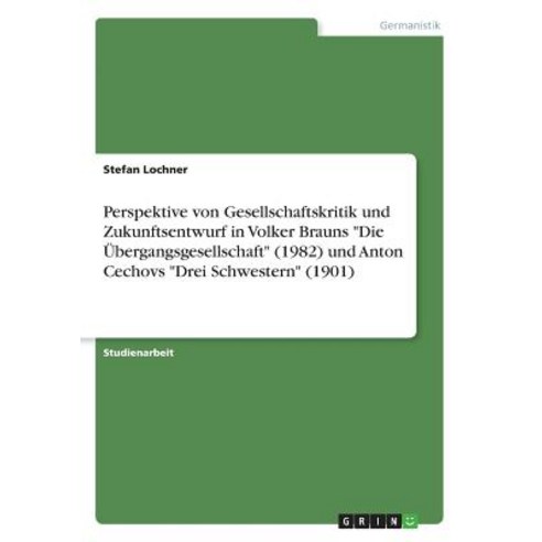 Perspektive Von Gesellschaftskritik Und Zukunftsentwurf in Volker Brauns "Die Ubergangsgesellschaft" (..., Grin Publishing