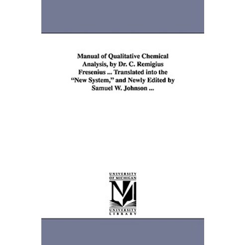 Manual of Qualitative Chemical Analysis by Dr. C. Remigius Fresenius ... Translated Into the New Syst..., University of Michigan Library