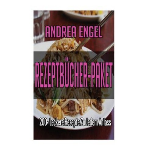 Rezeptbucher-Paket: 200+ Leckere Rezepte Zu Jedem Anlass ( Nudelgerichte Reisgerichte Suppen Saucen..., Createspace Independent Publishing Platform