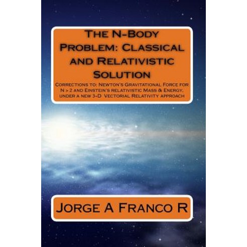The N-Body Problem: Classic and Relativistic Solution: Corrections To: Newton''s Gravitational Force fo..., Createspace Independent Publishing Platform