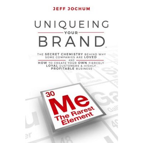 Uniqueing Your Brand: The Secret Chemistry Behind Why Some Companies Are Loved and How to Create Your ..., Createspace Independent Publishing Platform