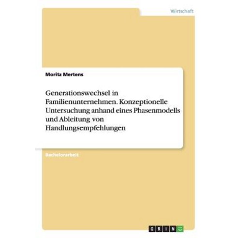 Generationswechsel in Familienunternehmen. Konzeptionelle Untersuchung Anhand Eines Phasenmodells Und ..., Grin Publishing