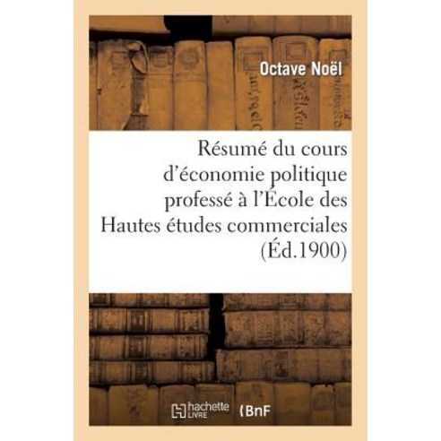 Resume Du Cours D''Economie Politique Professe A L''Ecole Des Hautes Etudes Commerciales = Ra(c)Suma(c) ..., Hachette Livre - Bnf