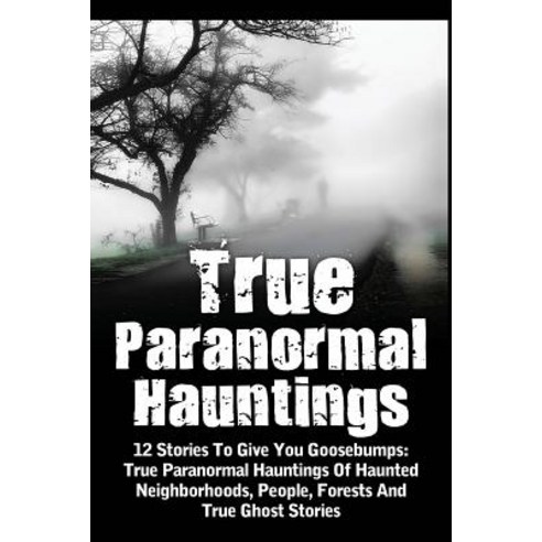 True Paranormal Hauntings: 12 Stories to Give You Goosbumps: True Paranormal Hauntings of Haunted Neig..., Createspace Independent Publishing Platform