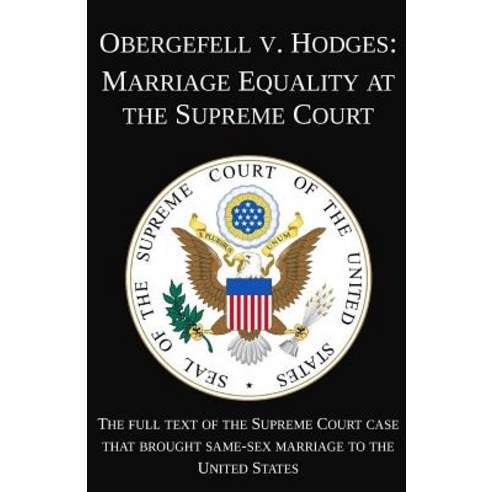 Obergefell V. Hodges: Marriage Equality at the Supreme Court: The Full Text of the Supreme Court Case ..., Createspace Independent Publishing Platform