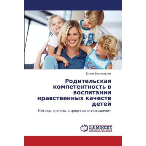 Roditel''skaya Kompetentnost'' V Vospitanii Nravstvennykh Kachestv Detey, LAP Lambert Academic Publishing