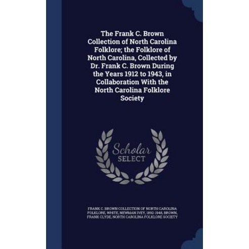 The Frank C. Brown Collection of North Carolina Folklore; The Folklore of North Carolina Collected by..., Sagwan Press