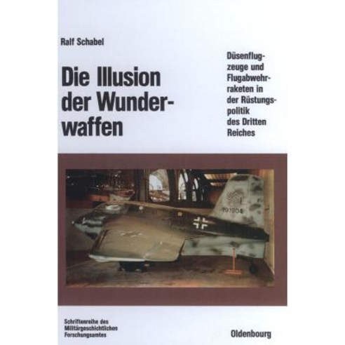 Die Illusion Der Wunderwaffen: Die Rolle Der Dusenflugzeuge Und Flugabwehrraketen in Der Rustungsindus..., Walter de Gruyter