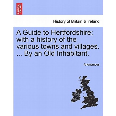 A Guide to Hertfordshire; With a History of the Various Towns and Villages. ... by an Old Inhabitant., British Library, Historical Print Editions