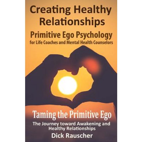 Creating Healthy Relationships: Primitive Ego Psychology for Life Coaches and Mental Health Counselors, Createspace Independent Publishing Platform
