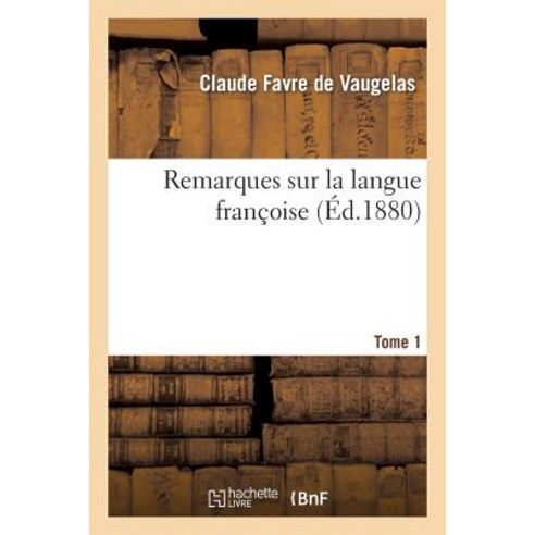 Remarques Sur La Langue Francoise. Tome 1: Nouvelle Edition Comprenant Le Texte de L''Edition Original..., Hachette Livre - Bnf
