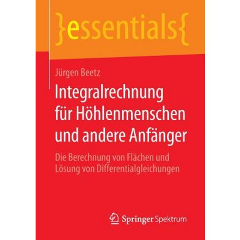 Integralrechnung Fur Hohlenmenschen Und Andere Anfanger: Die Berechnung Von Flachen Und Losung Von Dif..., Springer Spektrum