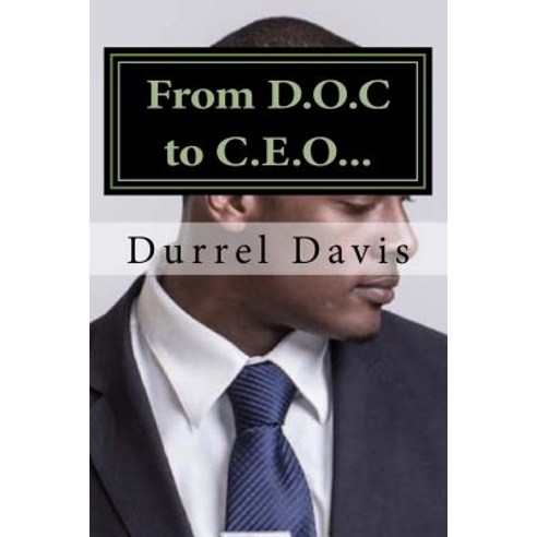 From D.O.C to C.E.O: Born a Statistic Determined to Make a Difference How Education Saved My Life, Createspace Independent Publishing Platform