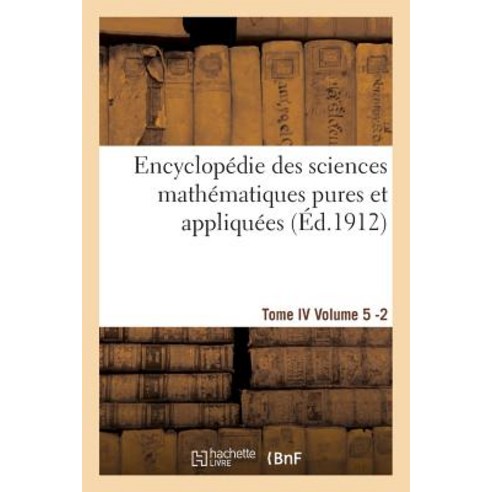 Encyclopedie Des Sciences Mathematiques Pures Et Appliquees. Tome IV. Cinquieme Volume Fasc.2 = Encycl..., Hachette Livre - Bnf
